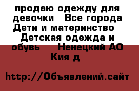 продаю одежду для девочки - Все города Дети и материнство » Детская одежда и обувь   . Ненецкий АО,Кия д.